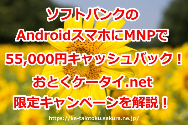 スマホ(Android),キャッシュバック,55000円,ソフトバンク,乗り換え,MNP,おとくケータイ.net