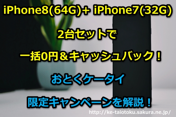 Iphone8 64g Iphone7 32g 2台セットで一括0円 のおとくケータイ限定キャンペーンを解説