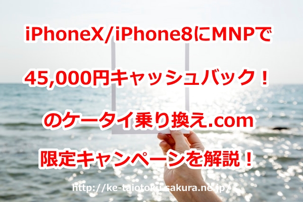 iPhoneX,iPhone8,,キャッシュバック,45000円,乗り換え,MNP,ケータイ乗り換え.com