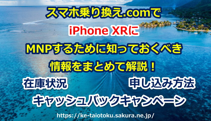 スマホ乗り換え.com,ケータイ乗り換え.com,iPhone XR,在庫状況,キャッシュバック,キャンペーン,MNP,乗り換え,ソフトバンク