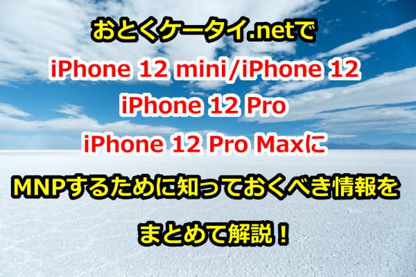 【随時更新】おとくケータイ.netでiPhone11/iPhone11Pro/iPhone11 Pro MaxにMNP(乗り換え)するために知っておくべき情報をまとめて解説！【在庫状況、キャッシュバックキャンペーン、申し込み方法など】