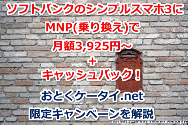 シンプルスマホ3,おとくケータイ.net,ソフトバンク,MNP,乗り換え,キャッシュバック,キャンペーン割引