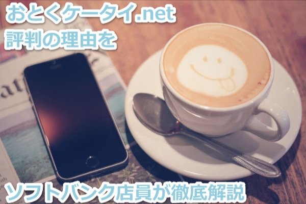 おとくケータイ.netが評判のワケは？裏側を知るソフトバンクショップ店員が解説します